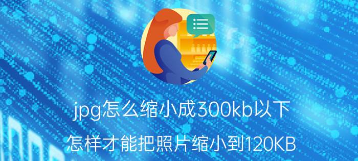 jpg怎么缩小成300kb以下 怎样才能把照片缩小到120KB？